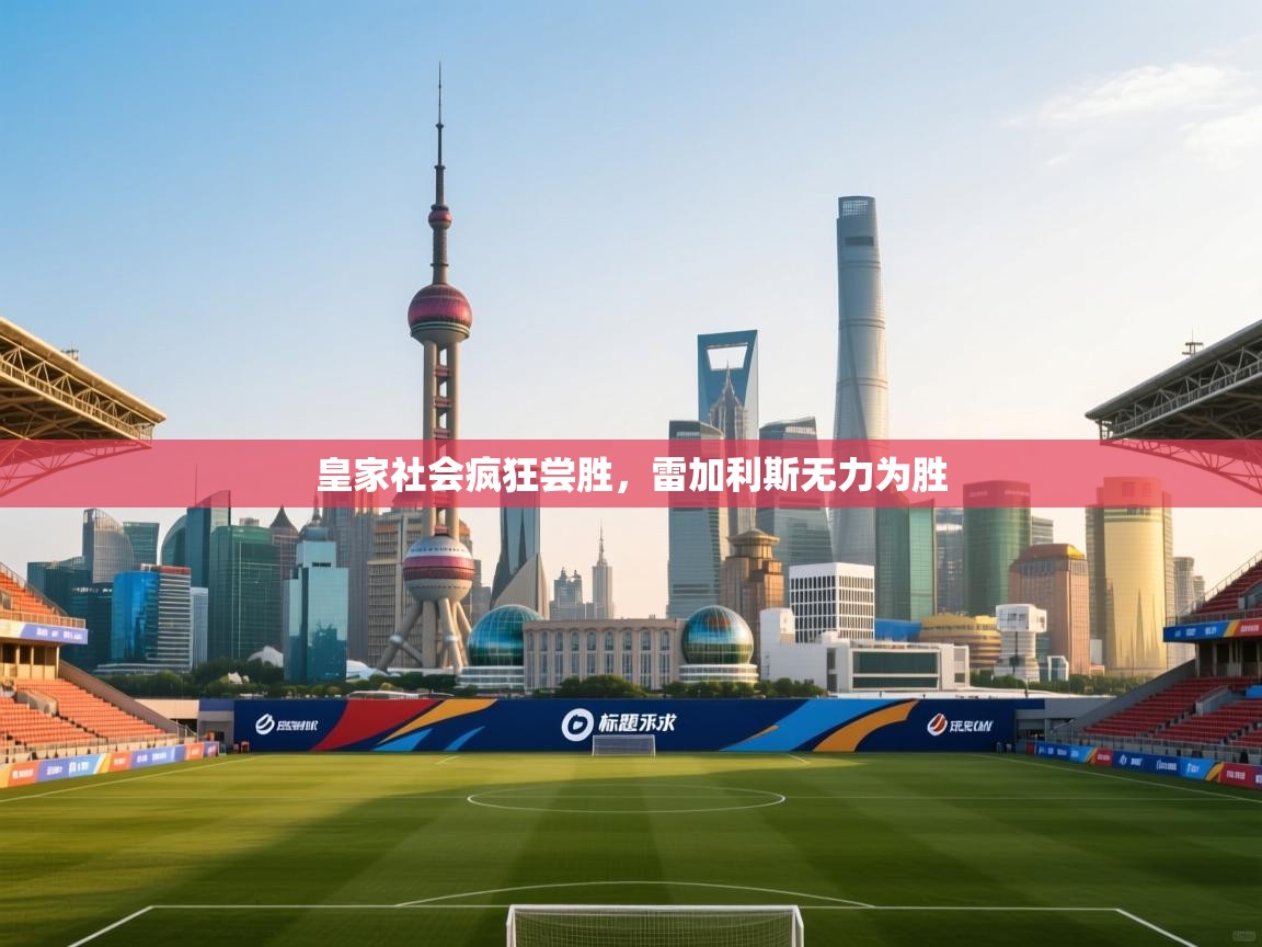 皇家社会疯狂尝胜，雷加利斯无力为胜  第1张