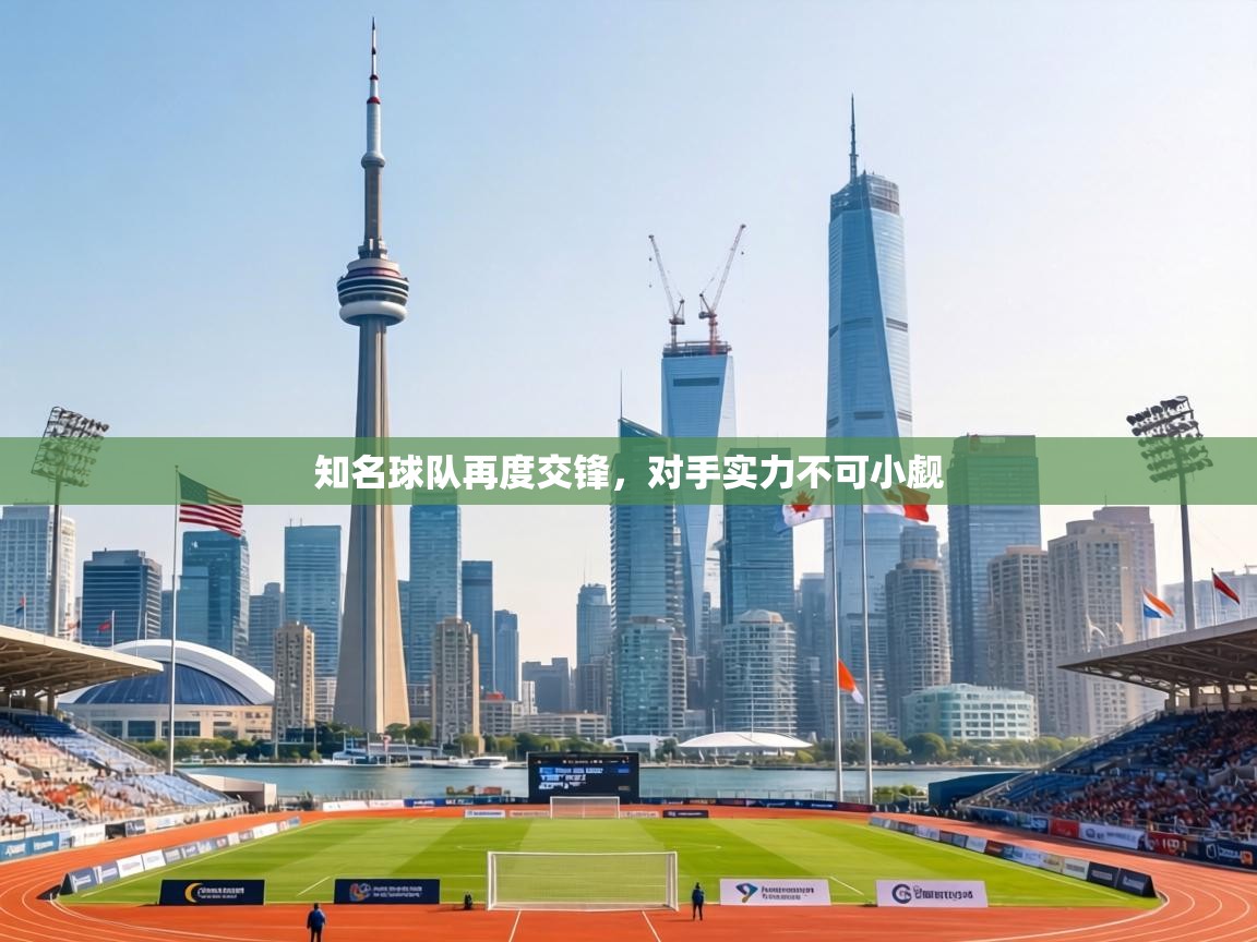 知名球队再度交锋，对手实力不可小觑  第1张